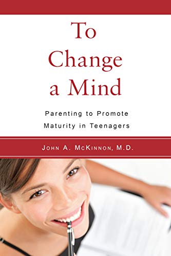 Read To Change a Mind: Parenting to Promote Maturity in Teenagers, written by John A. McKinnon M.D.