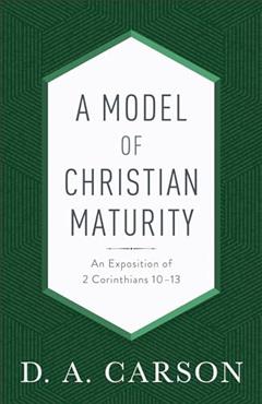 A Model of Christian Maturity: An Exposition of 2 Corinthians 10-13, written by D. A. Carson