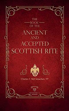 The Book Of The Ancient And Accepted Scottish Rite: Illustrated, written by Charles T. McClenachan