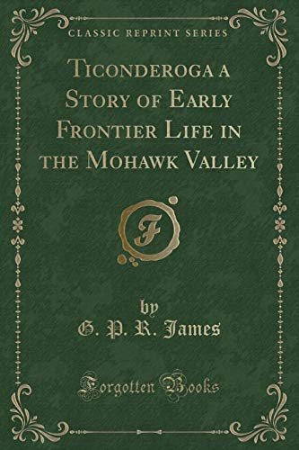 Read Ticonderoga a Story of Early Frontier Life in the Mohawk Valley (Classic Reprint), written by G. P. R. James
