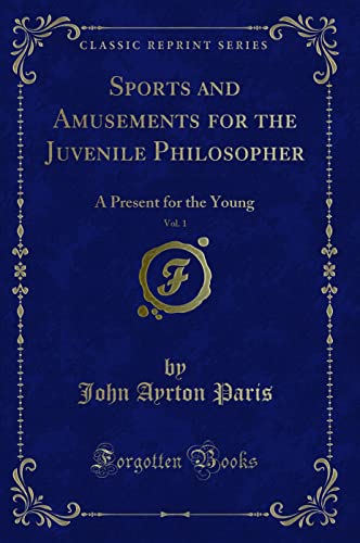 Read Sports and Amusements for the Juvenile Philosopher, Vol. 1: A Present for the Young (Classic Reprint), written by John Ayrton Paris Read Sports and Amusements for the Juvenile Philosopher, Vol. 1: A Present for the Young (Classic Reprint), written by John Ayrton Paris