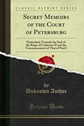 Read Secret Memoirs of the Court of Petersburg: Particularly Towards the End of the Reign of Catherine II and the Commencement of That of Paul I (Classic Reprint), written by Unknown Author