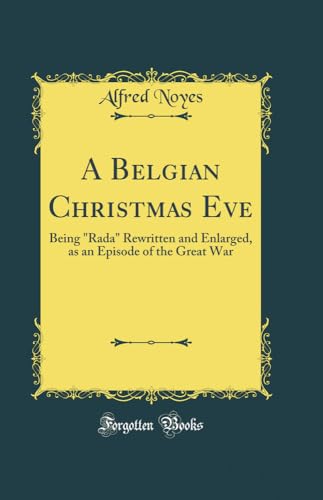 Read A Belgian Christmas Eve: Being "Rada" Rewritten and Enlarged, as an Episode of the Great War (Classic Reprint), written by Alfred Noyes
