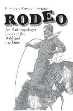 Rodeo: An Anthropologist Looks at the Wild and the Tame, written by Elizabeth Atwood Lawrence