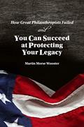 Read How Great Philanthropists Failed & How You Can Succeed at Protecting Your Legacy, written by Martin Morse Wooster