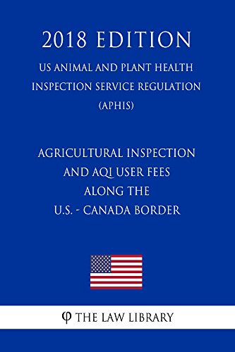 Read Agricultural Inspection and AQI User Fees Along the U.S. - Canada Border (US Animal and Plant Health Inspection Service Regulation) (APHIS) (2018 Edition), written by The Law Library