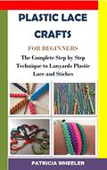 Read PLASTIC LACE CRAFTS FOR BEGINNERS: The Complete Step by Step Technique to Lanyards Plastic Lace and Stiches, written by PATRICIA WHEELER