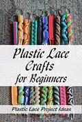 Read Plastic Lace Crafts for Beginners: Plastic Lace Project Ideas: How to Make Plastic Lace, written by CHERYL SLOANE