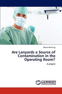 Are Lanyards a Source of Contamination in the Operating Room?: A project, written by Deana Manning