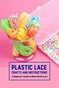 Read Plastic Lace Crafts and Instructions: A Beginner's Guide to Make Plastic Lace: DIY Plastic Laces, written by GROSS ARIEL