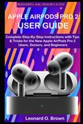 Read APPLE AIRPODS PRO 2 USER GUIDE: Complete Step-By-Step Instructions with Tips & Tricks for the New Apple AirPods Pro 2 Users, Seniors, and Beginners, written by Leonard O. Brown
