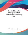 Read Practical Guide To Photographic And Photomechanical Printing (1887), written by William Kinninmond Burton