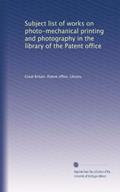 Read Subject list of works on photo-mechanical printing and photography in the library of the Patent office, written by . Great Britain. Patent office. Library. Read Subject list of works on photo-mechanical printing and photography in the library of the Patent office, written by . Great Britain. Patent office. Library.
