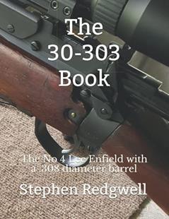 The 30-303 Book: The No 4 Lee Enfield with a .308 diameter barrel, written by Stephen Redgwell