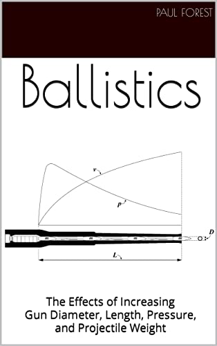 Read Ballistics: The Effects of Increasing Gun Diameter, Length, Pressure, and Projectile Weight, written by Paul Forest