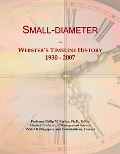 Small-diameter: Webster's Timeline History, 1930 - 2007, written by Icon Group International