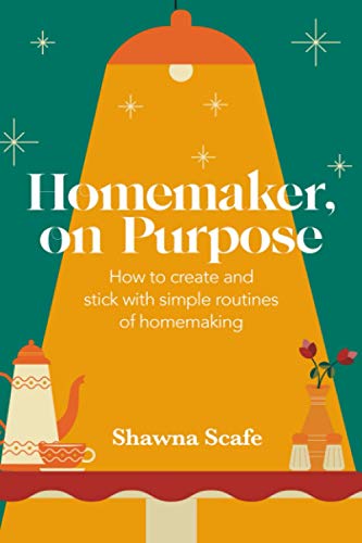 Read Homemaker, on Purpose: How to create and stick with simple routines of homemaking, written by Shawna Scafe