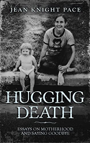 Read Hugging Death: Essays on Motherhood and Saying Goodbye, written by Jean Knight Pace