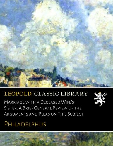Read Marriage with a Deceased Wife's Sister. A Brief General Review of the Arguments and Pleas on This Subject, written by Philadelphus .