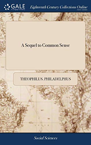 Read A Sequel to Common Sense: Or, the American Controversy Considered in two Points of View Hitherto Unnoticed. ... By Theophilus Philadelphus. The Second Edition, Corrected and Enlarged, written by Theophilus. Philadelphus