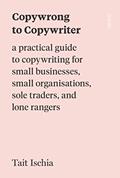 Read Copywrong to Copywriter: a practical guide to copywriting for small businesses, small organisations, sole traders, and lone rangers, written by Tait Ischia