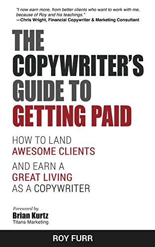 Read The Copywriter's Guide To Getting Paid: How To Land Awesome Clients And Earn A Great Living As A Copywriter, written by Roy Furr