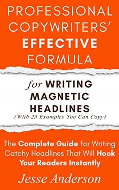 Professional Copywriters' Effective Formula for Writing Magnetic Headlines (With 23 Examples You Can Copy): The Complete Guide for Writing Catchy Headlines ... (How to Start Your Business Book 2), written by Jesse Anderson