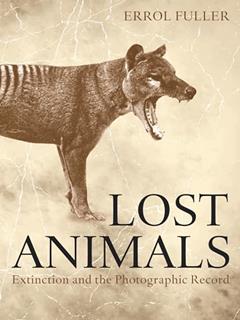 Lost Animals: Extinction and the Photographic Record, written by Errol Fuller