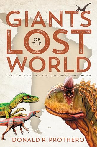 Read Giants of the Lost World: Dinosaurs and Other Extinct Monsters of South America, written by Donald R. Prothero