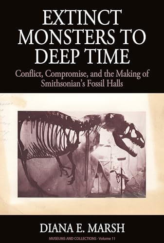 Read Extinct Monsters to Deep Time: Conflict, Compromise, and the Making of Smithsonian's Fossil Halls (Museums and Collections, 11), written by Diana E. Marsh Marsh
