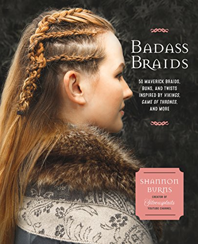 Read Badass Braids: 45 Maverick Braids, Buns, and Twists Inspired by Vikings, Game of Thrones, and More, written by Shannon Burns