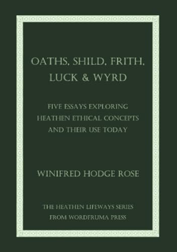 Read Oaths, Shild, Frith, Luck & Wyrd: Five Essays Exploring Heathen Ethical Concepts And Their Use Today, written by Winifred Rose