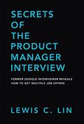 Read Secrets of the Product Manager Interview: Former Google Interviewer Reveals How to Get Multiple Job Offers, written by Lewis C. Lin