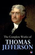 Read The Complete Works of Thomas Jefferson: Autobiography, Correspondence, Reports, Messages, Speeches and Other Official and Private Writings, written by Thomas Jefferson