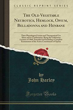 The Old Vegetable Neurotics, Hemlock, Opium, Belladonna and Henbane (Classic Reprint), written by John Harley