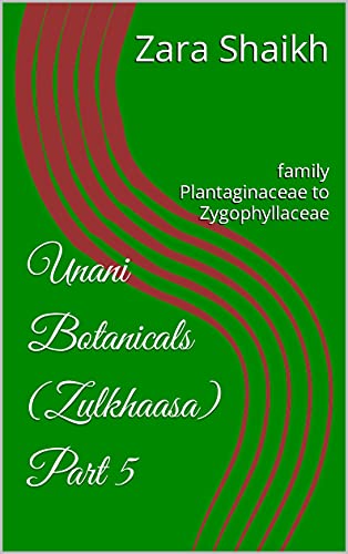 Read Unani Botanicals (Zulkhaasa) Part 5: family Plantaginaceae to Zygophyllaceae (The complete guide to Unani Herbalism Book 10), written by Zara Shaikh