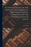 Read A Concise Essay on the Medical Treatment of Malabar Coolies, Employed on the Coffee Estates of Ceylo, written by J Thwaites