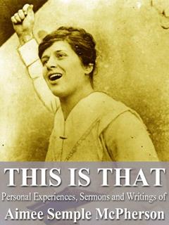 This Is That: The Experiences, Sermons and Writings of Aimee Semple McPherson, written by Aimee Semple McPherson