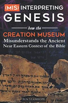 (Mis)interpreting Genesis: How the Creation Museum Misunderstands the Ancient Near Eastern Context of the Bible, written by Ben Stanhope
