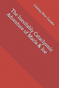 The Inevitably Cataclysmic Adventure of Marla & Joe, written by Lindsay Kisa Tanaka
