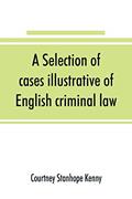 Read A selection of cases illustrative of English criminal law, written by Courtney Stanhope Kenny
