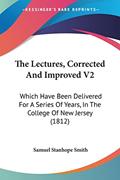 Read The Lectures, Corrected And Improved V2: Which Have Been Delivered For A Series Of Years, In The College Of New Jersey (1812), written by Samuel Stanhope Smith
