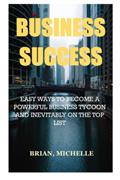 Read BUSINESS SUCCESS: EASY WAYS TO BECOME A POWERFUL BUSINESS TYCOON AND INEVITABLY ON THE TOP LIST, written by MICHELLE BRIAN