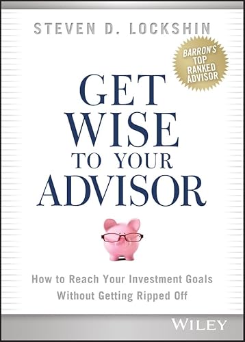 Read Get Wise to Your Advisor: How to Reach Your Investment Goals Without Getting Ripped Off, written by Steven D. Lockshin