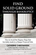 Read Find Solid Ground Through Bankruptcy: How to Avoid the Slippery Slope that Inevitably Leads to a Deeper Financial Hole, written by Catherine Christiansen
