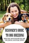 Read Beginner's Guide To Dog Breeding: What You Need To Know To Care For Them & Also Make Money: How To Be A Great Dog Breeder, written by Emerson Moschetto
