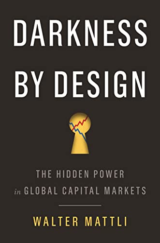 Read Darkness by Design: The Hidden Power in Global Capital Markets, written by Walter Mattli