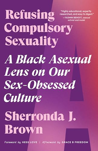 Read Refusing Compulsory Sexuality: A Black Asexual Lens on Our Sex-Obsessed Culture, written by Sherronda J. Brown