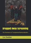 Read Dragged Away Screaming: The Prominence of Transplanted Newfoundlanders, written by Curt Budden