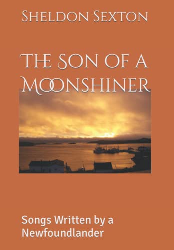 Read The Son of a Moonshiner: Songs Written by a Newfoundlander, written by Mr Sheldon John Sexton